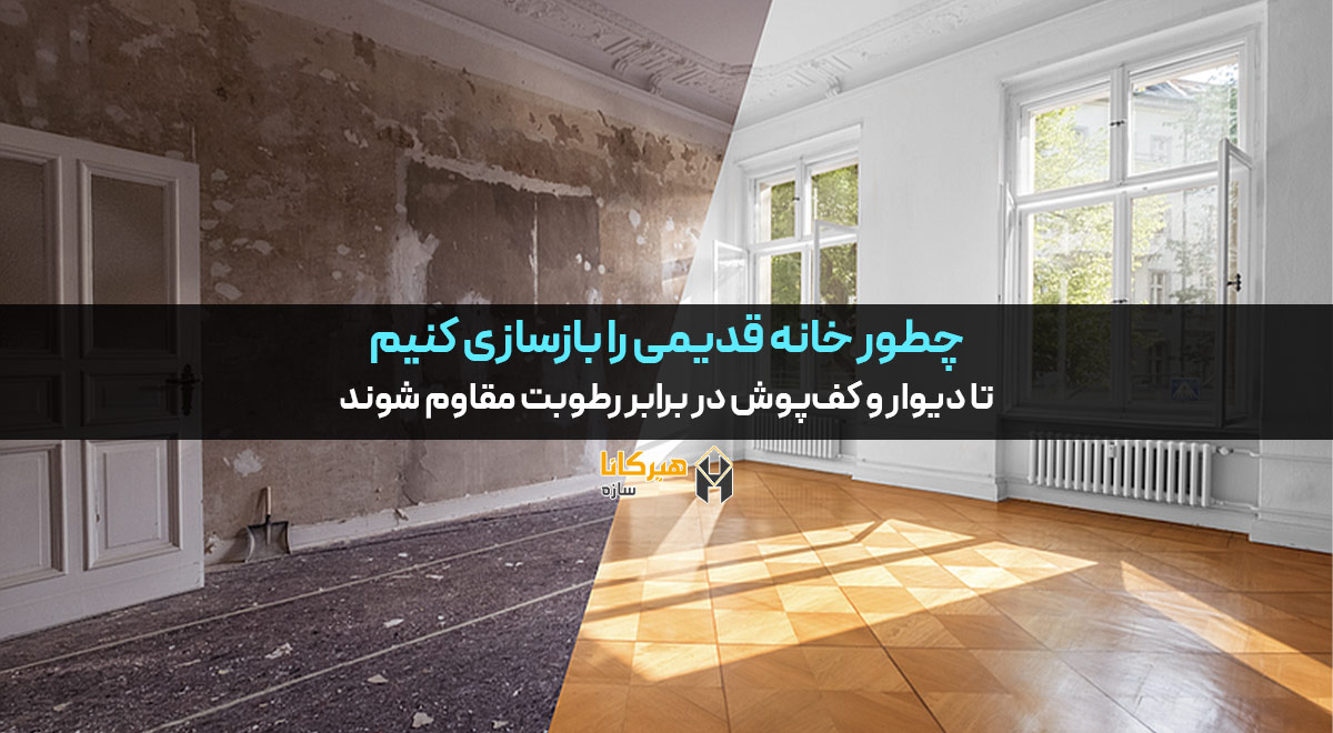 چطور خانه قدیمی را بازسازی کنیم تا دیوار و کف‌پوش در برابر رطوبت مقاوم شوند