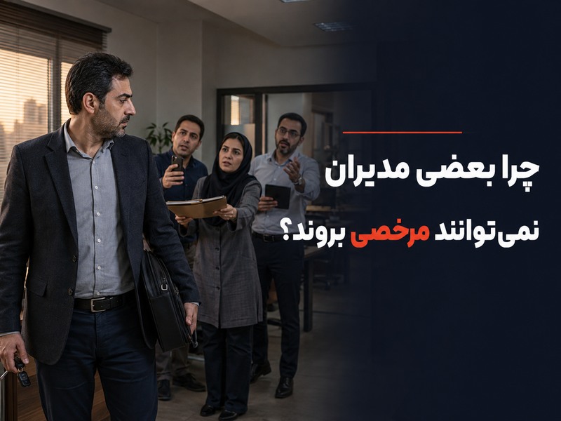 چرا بعضی مدیران نمی‌توانند مرخصی بروند؟